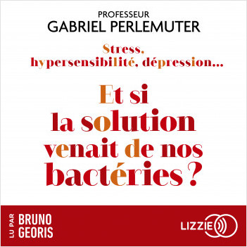 Stress, hypersensibilité, dépression…Et si la solution venait de nos  bactéries ? | Gabriel Perlemuter | Lizzie